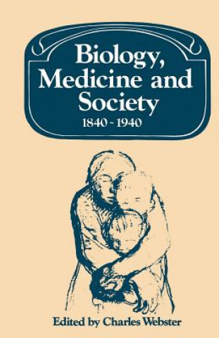 Könyv Biology, Medicine and Society 1840-1940 Charles Webster