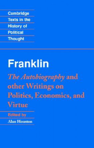 Carte Franklin: The Autobiography and Other Writings on Politics, Economics, and Virtue Benjamin FranklinAlan Houston