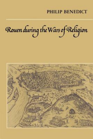 Knjiga Rouen During the Wars of Religion Philip Benedict