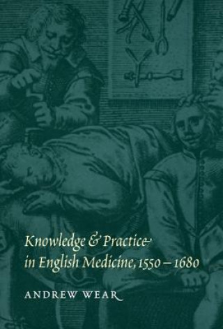 Książka Knowledge and Practice in English Medicine, 1550-1680 Andrew Wear