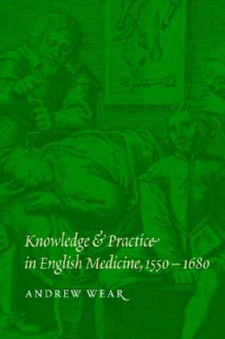 Könyv Knowledge and Practice in English Medicine, 1550-1680 Andrew Wear