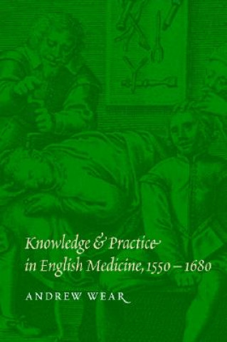 Książka Knowledge and Practice in English Medicine, 1550-1680 Andrew Wear