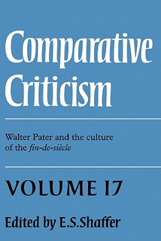 Carte Comparative Criticism: Volume 17, Walter Pater and the Culture of the Fin-de-Siecle E. S. Shaffer