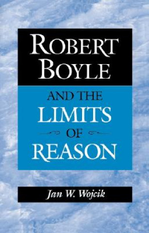 Carte Robert Boyle and the Limits of Reason Wojcik