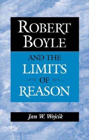 Książka Robert Boyle and the Limits of Reason Wojcik