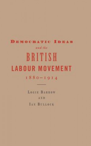 Книга Democratic Ideas and the British Labour Movement, 1880-1914 Logie BarrowIan Bullock