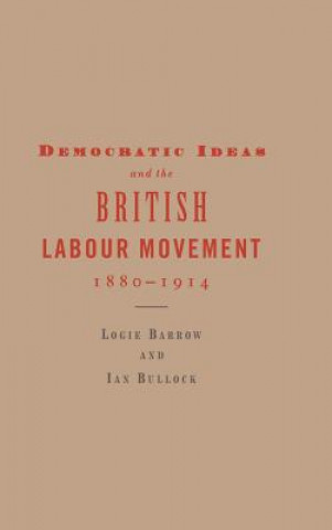 Książka Democratic Ideas and the British Labour Movement, 1880-1914 Logie BarrowIan Bullock