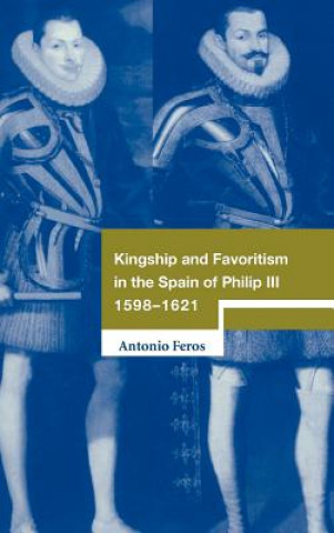 Kniha Kingship and Favoritism in the Spain of Philip III, 1598-1621 Antonio Feros