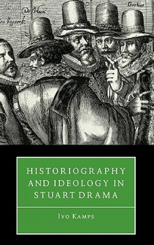Könyv Historiography and Ideology in Stuart Drama Ivo Kamps
