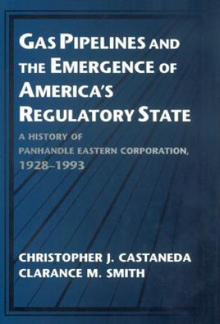 Könyv Gas Pipelines and the Emergence of America's Regulatory State Christopher J. CastanedaClarance M. Smith