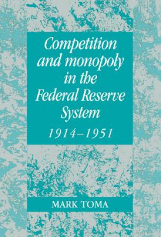 Könyv Competition and Monopoly in the Federal Reserve System, 1914-1951 Mark Toma