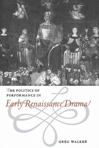 Könyv Politics of Performance in Early Renaissance Drama Greg Walker