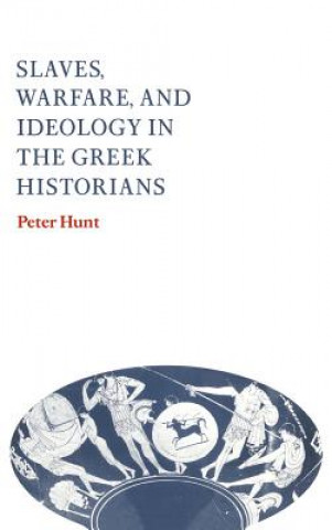 Kniha Slaves, Warfare, and Ideology in the Greek Historians Peter Hunt