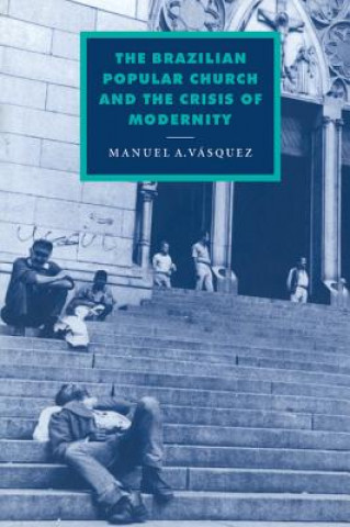 Könyv Brazilian Popular Church and the Crisis of Modernity Manuel A. Vasquez