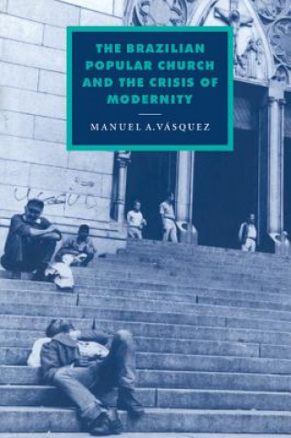 Книга Brazilian Popular Church and the Crisis of Modernity Manuel A. Vasquez