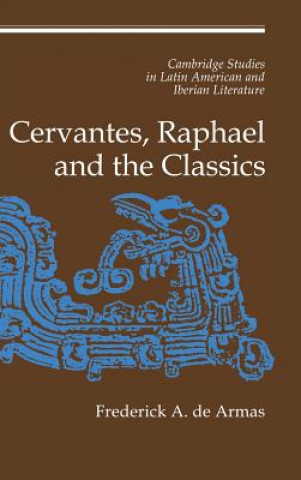 Könyv Cervantes, Raphael and the Classics Frederick A. de Armas
