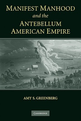 Kniha Manifest Manhood and the Antebellum American Empire Amy S. Greenberg