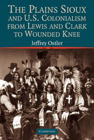 Carte Plains Sioux and U.S. Colonialism from Lewis and Clark to Wounded Knee Jeffrey (University of Oregon) Ostler