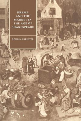 Kniha Drama and the Market in the Age of Shakespeare Douglas Bruster