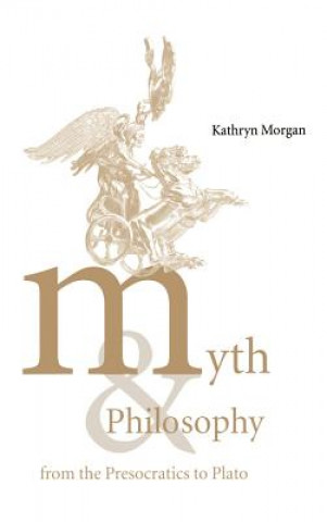 Könyv Myth and Philosophy from the Presocratics to Plato Kathryn A. Morgan