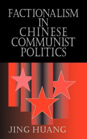 Kniha Factionalism in Chinese Communist Politics Jing Huang