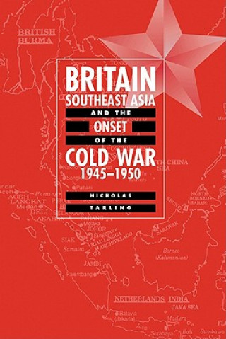 Knjiga Britain, Southeast Asia and the Onset of the Cold War, 1945-1950 Nicholas Tarling