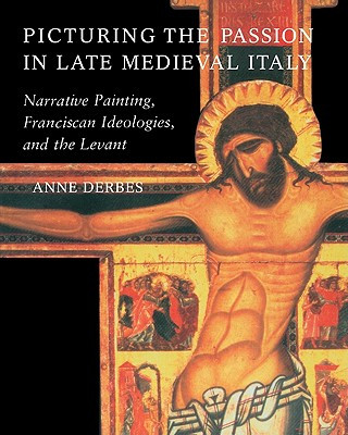 Kniha Picturing the Passion in Late Medieval Italy Anne Derbes