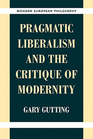 Kniha Pragmatic Liberalism and the Critique of Modernity Gary Gutting