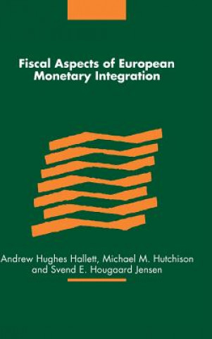 Kniha Fiscal Aspects of European Monetary Integration Andrew Hughes HallettMichael M. HutchisonSvend E. Hougaard Jensen