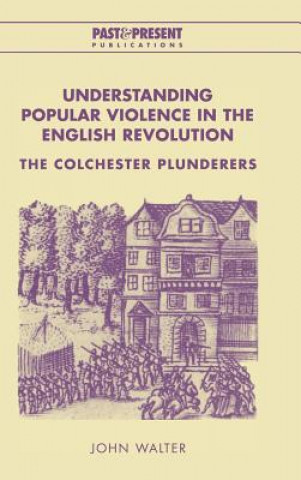 Carte Understanding Popular Violence in the English Revolution John Walter