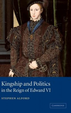 Kniha Kingship and Politics in the Reign of Edward VI Stephen Alford