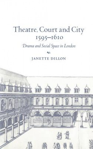 Książka Theatre, Court and City, 1595-1610 Janette Dillon