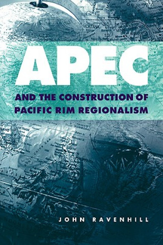 Kniha APEC and the Construction of Pacific Rim Regionalism John Ravenhill