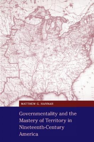 Könyv Governmentality and the Mastery of Territory in Nineteenth-Century America Matthew G. Hannah