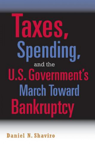 Könyv Taxes, Spending, and the U.S. Government's March towards Bankruptcy Daniel N. Shaviro