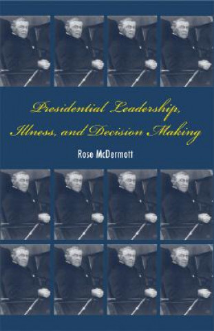 Könyv Presidential Leadership, Illness, and Decision Making Rose McDermott
