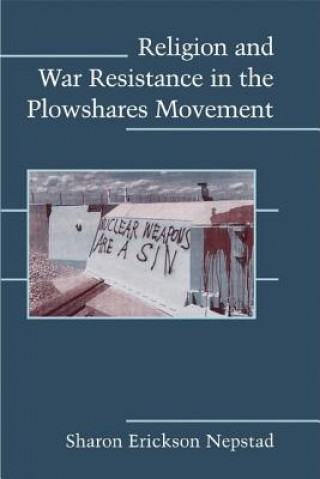 Könyv Religion and War Resistance in the Plowshares Movement Sharon Erickson Nepstad