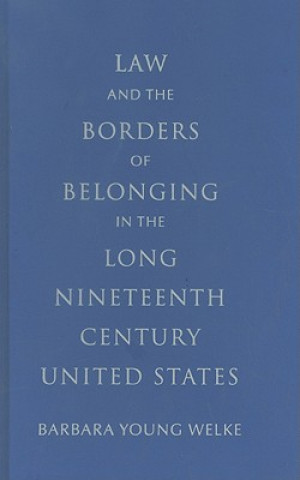 Buch Law and the Borders of Belonging in the Long Nineteenth Century United States Barbara Young (University of Minnesota) Welke