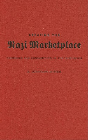 Könyv Creating the Nazi Marketplace S. Jonathan Wiesen