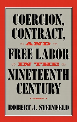 Kniha Coercion, Contract, and Free Labor in the Nineteenth Century Robert J. Steinfeld