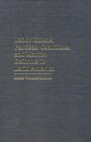 Książka Labor Unions, Partisan Coalitions, and Market Reforms in Latin America Maria Victoria Murillo