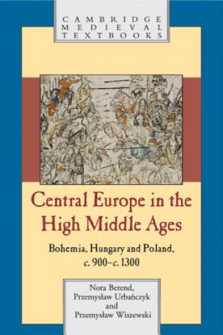 Carte Central Europe in the High Middle Ages Nora BerendPrzemyslaw UrbańczykPrzemyslaw Wiszewski