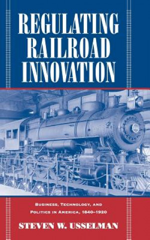 Kniha Regulating Railroad Innovation Steven W. (Georgia Institute of Technology) Usselman