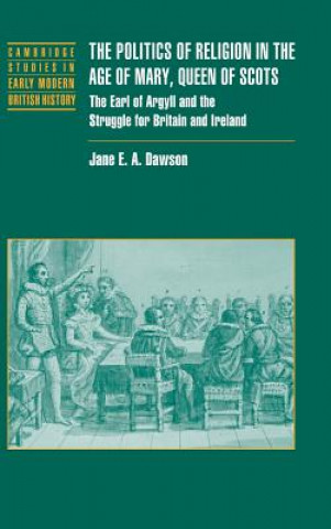 Kniha Politics of Religion in the Age of Mary, Queen of Scots Jane E. A. Dawson