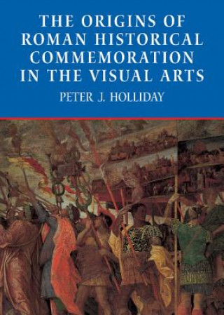 Kniha Origins of Roman Historical Commemoration in the Visual Arts Peter J. Holliday