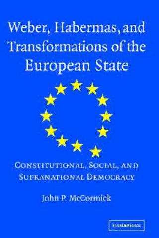 Könyv Weber, Habermas and Transformations of the European State John P. McCormick