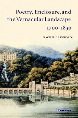 Kniha Poetry, Enclosure, and the Vernacular Landscape, 1700-1830 Rachel Crawford