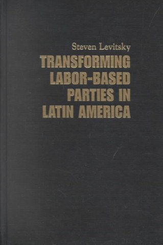 Kniha Transforming Labor-Based Parties in Latin America Steven Levitsky