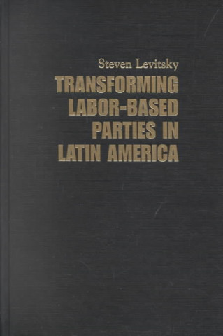 Knjiga Transforming Labor-Based Parties in Latin America Steven Levitsky