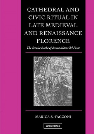 Kniha Cathedral and Civic Ritual in Late Medieval and Renaissance Florence Marica S. Tacconi